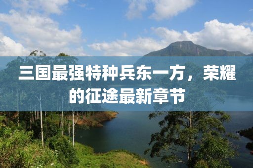 三國最強(qiáng)特種兵東一方，榮耀的征途最新章節(jié)