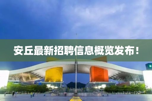 安丘最新招聘信息概覽發(fā)布！
