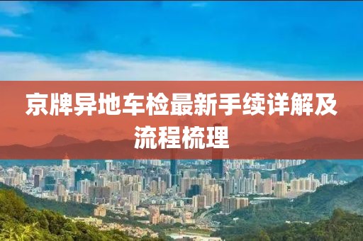京牌異地車(chē)檢最新手續(xù)詳解及流程梳理