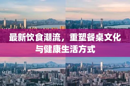 最新飲食潮流，重塑餐桌文化與健康生活方式