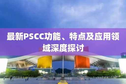 最新PSCC功能、特點及應(yīng)用領(lǐng)域深度探討