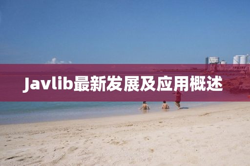 Javlib最新發(fā)展及應(yīng)用概述