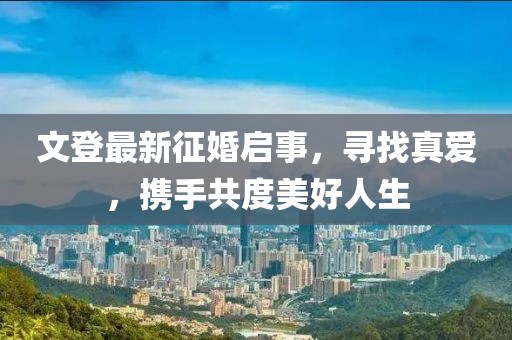 文登最新征婚啟事，尋找真愛，攜手共度美好人生