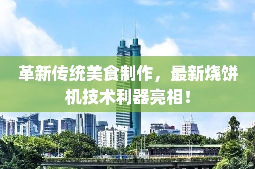 革新傳統(tǒng)美食制作，最新燒餅機技術(shù)利器亮相！