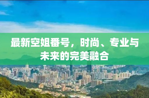 最新空姐番號，時尚、專業(yè)與未來的完美融合