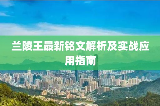 蘭陵王最新銘文解析及實戰(zhàn)應(yīng)用指南