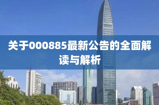關(guān)于000885最新公告的全面解讀與解析