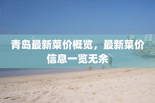 青島最新菜價概覽，最新菜價信息一覽無余