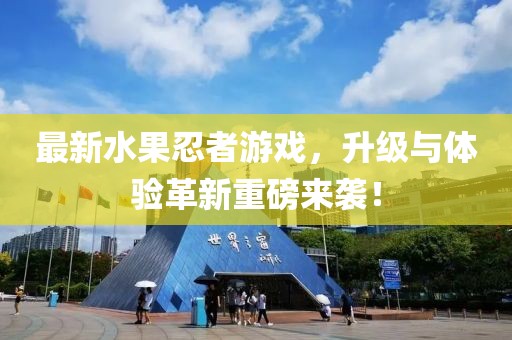最新水果忍者游戲，升級(jí)與體驗(yàn)革新重磅來(lái)襲！