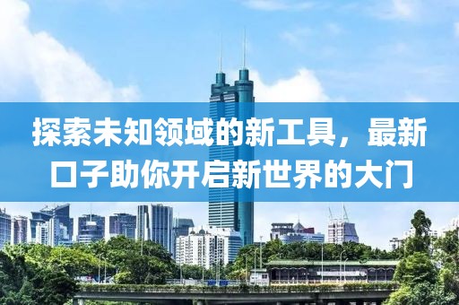 探索未知領(lǐng)域的新工具，最新口子助你開(kāi)啟新世界的大門(mén)