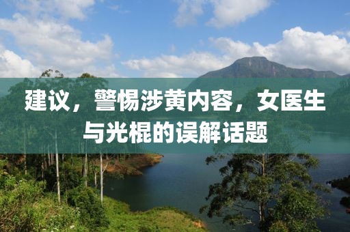 建議，警惕涉黃內容，女醫(yī)生與光棍的誤解話題