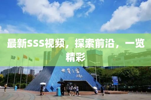 最新SSS視頻，探索前沿，一覽精彩