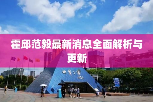 霍邱范毅最新消息全面解析與更新