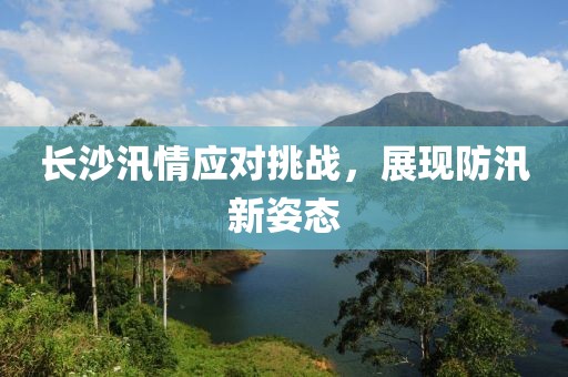長沙汛情應(yīng)對挑戰(zhàn)，展現(xiàn)防汛新姿態(tài)