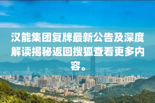 漢能集團(tuán)復(fù)牌最新公告及深度解讀揭秘返回搜狐查看更多內(nèi)容。
