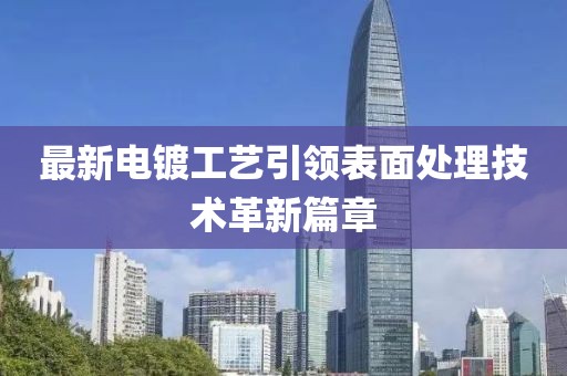 最新電鍍工藝引領(lǐng)表面處理技術(shù)革新篇章