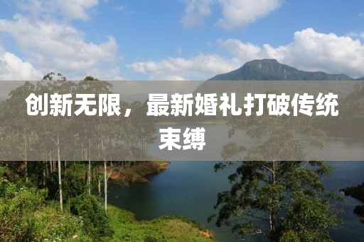 創(chuàng)新無(wú)限，最新婚禮打破傳統(tǒng)束縛