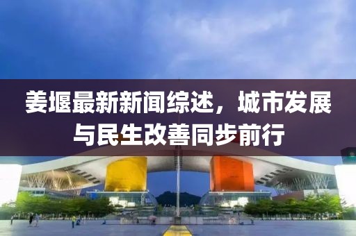 姜堰最新新聞綜述，城市發(fā)展與民生改善同步前行