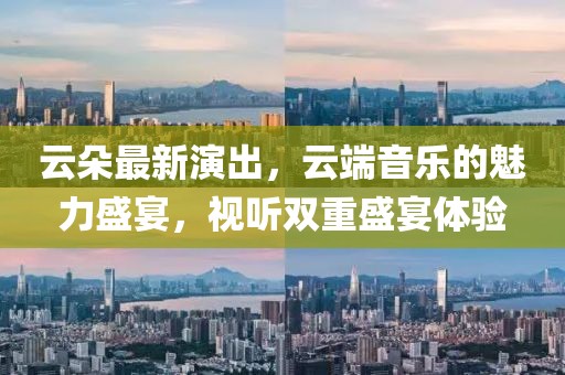 云朵最新演出，云端音樂(lè)的魅力盛宴，視聽雙重盛宴體驗(yàn)