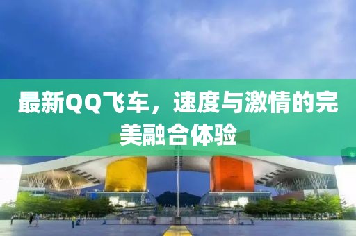 最新QQ飛車(chē)，速度與激情的完美融合體驗(yàn)
