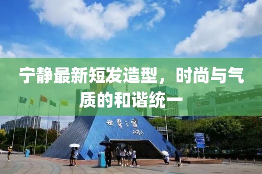 寧靜最新短發(fā)造型，時尚與氣質(zhì)的和諧統(tǒng)一