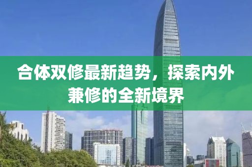 合體雙修最新趨勢，探索內(nèi)外兼修的全新境界