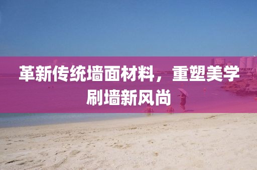 革新傳統(tǒng)墻面材料，重塑美學刷墻新風尚