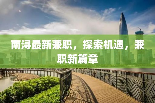 南潯最新兼職，探索機(jī)遇，兼職新篇章