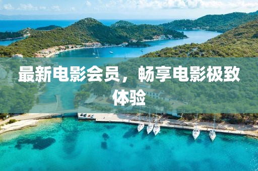 最新電影會員，暢享電影極致體驗