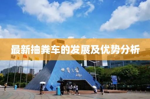 最新抽糞車的發(fā)展及優(yōu)勢分析