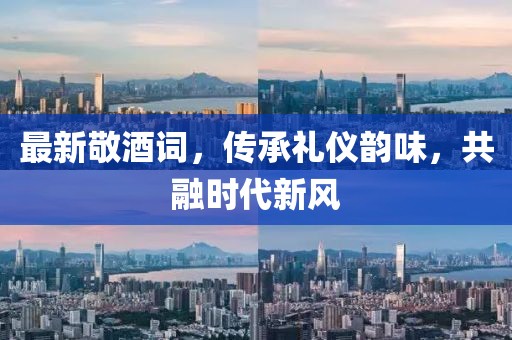 最新敬酒詞，傳承禮儀韻味，共融時(shí)代新風(fēng)