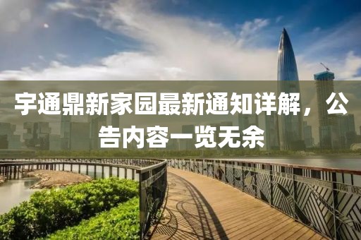 宇通鼎新家園最新通知詳解，公告內(nèi)容一覽無余