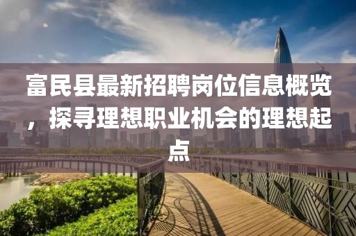富民縣最新招聘崗位信息概覽，探尋理想職業(yè)機會的理想起點