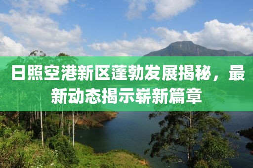 日照空港新區(qū)蓬勃發(fā)展揭秘，最新動(dòng)態(tài)揭示嶄新篇章