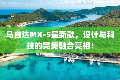 馬自達MX-5最新款，設計與科技的完美融合亮相！