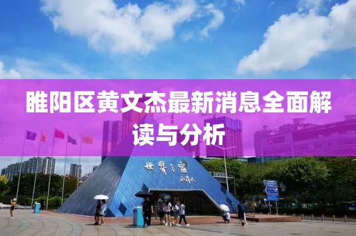 睢陽區(qū)黃文杰最新消息全面解讀與分析