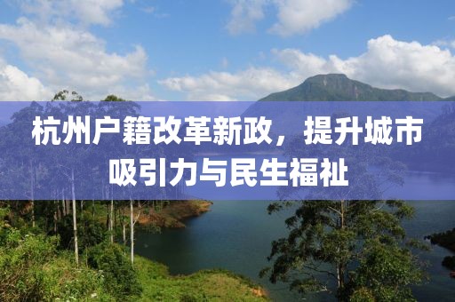 杭州戶籍改革新政，提升城市吸引力與民生福祉