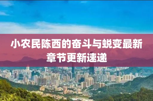小農(nóng)民陳西的奮斗與蛻變最新章節(jié)更新速遞