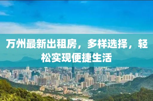 萬州最新出租房，多樣選擇，輕松實(shí)現(xiàn)便捷生活