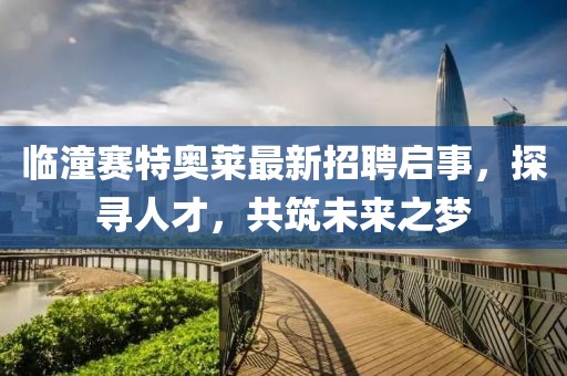 臨潼賽特奧萊最新招聘啟事，探尋人才，共筑未來(lái)之夢(mèng)
