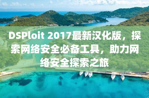 DSPloit 2017最新漢化版，探索網(wǎng)絡(luò)安全必備工具，助力網(wǎng)絡(luò)安全探索之旅