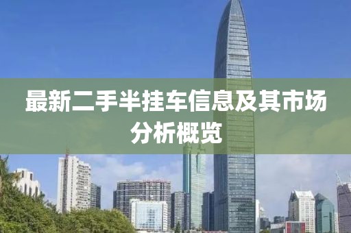 最新二手半掛車信息及其市場分析概覽