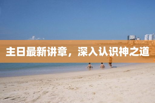主日最新講章，深入認(rèn)識(shí)神之道