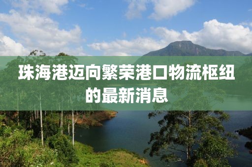 珠海港邁向繁榮港口物流樞紐的最新消息