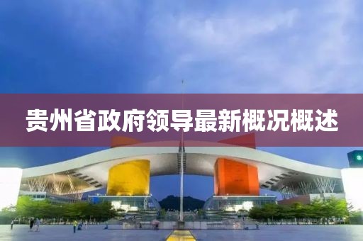 貴州省政府領(lǐng)導(dǎo)最新概況概述