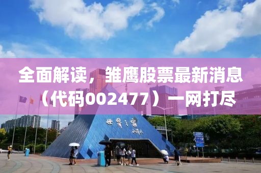 全面解讀，雛鷹股票最新消息（代碼002477）一網(wǎng)打盡