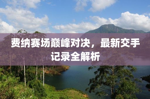 費納賽場巔峰對決，最新交手記錄全解析