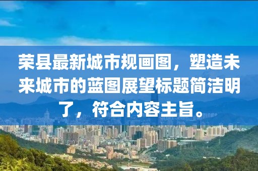 榮縣最新城市規(guī)畫圖，塑造未來城市的藍(lán)圖展望標(biāo)題簡潔明了，符合內(nèi)容主旨。