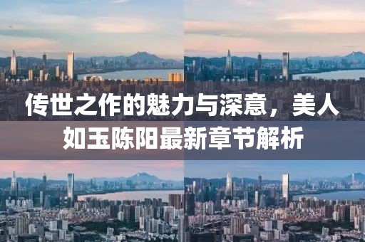 傳世之作的魅力與深意，美人如玉陳陽最新章節(jié)解析