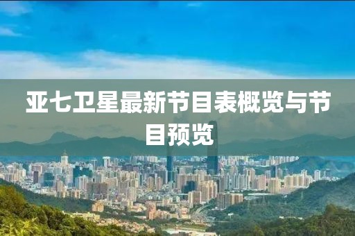 亞七衛(wèi)星最新節(jié)目表概覽與節(jié)目預(yù)覽